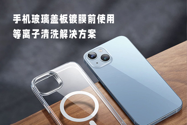 Plasma cleaning solution for mobile phone glass cover before coating