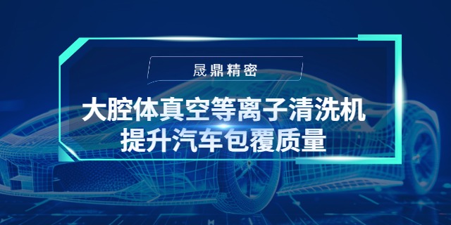 大腔體真空等離子清洗機(jī)如何顯著提升汽車儀表板包覆質(zhì)量
