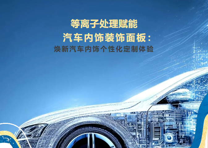 等離子處理技術(shù)賦能汽車內(nèi)飾裝飾面板：煥新汽車內(nèi)飾個性化定制體驗