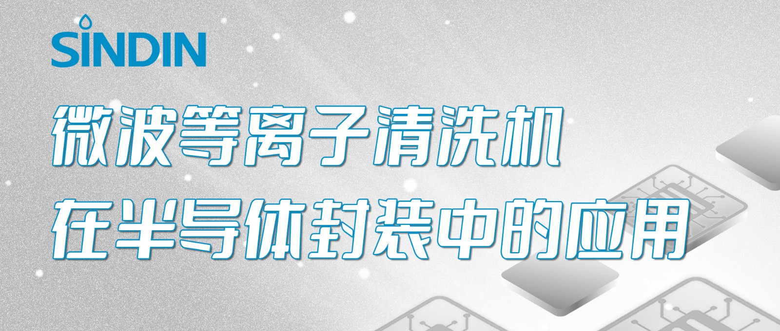晟鼎小講堂&nbsp;|&nbsp;微波等離子清洗機在半導(dǎo)體芯片封裝工藝中的應(yīng)用